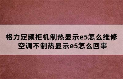 格力定频柜机制热显示e5怎么维修 空调不制热显示e5怎么回事